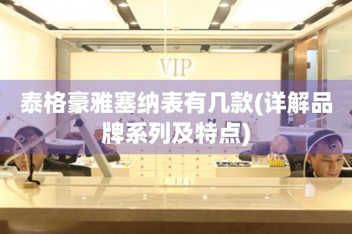 泰格豪雅塞納表有幾款(詳解品牌系列及特點)