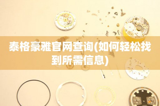 泰格豪雅官網(wǎng)查詢(如何輕松找到所需信息)