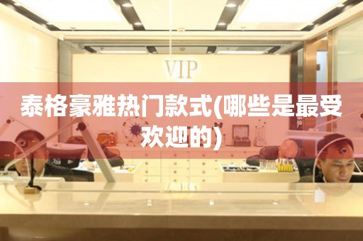 泰格豪雅熱門款式(哪些是最受歡迎的)
