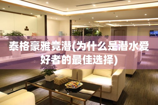 泰格豪雅競潛(為什么是潛水愛好者的最佳選擇)