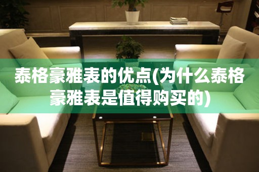 泰格豪雅表的優(yōu)點(為什么泰格豪雅表是值得購買的)