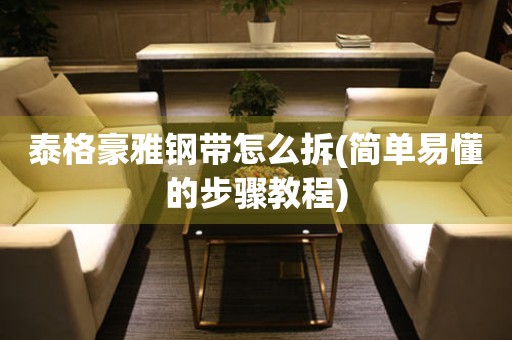 泰格豪雅鋼帶怎么拆(簡單易懂的步驟教程)