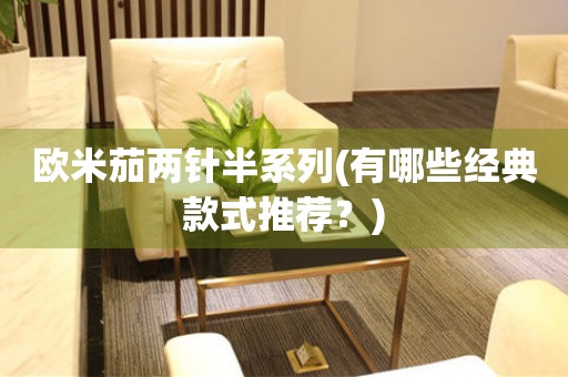 歐米茄兩針半系列(有哪些經(jīng)典款式推薦？)