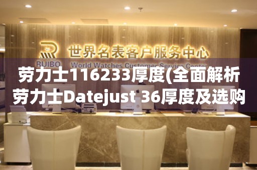 勞力士116233厚度(全面解析勞力士Datejust 36厚度及選購技巧)