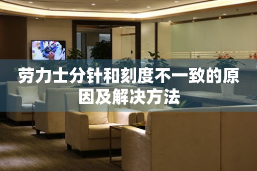 勞力士分針和刻度不一致的原因及解決方法