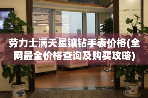 勞力士滿天星鑲鉆手表價格(全網(wǎng)最全價格查詢及購買攻略)