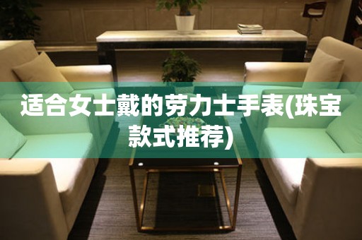 適合女士戴的勞力士手表(珠寶款式推薦)