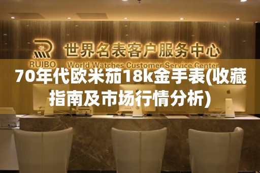 70年代歐米茄18k金手表(收藏指南及市場行情分析)