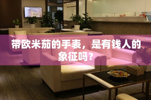 帶歐米茄的手表，是有錢人的象征嗎？