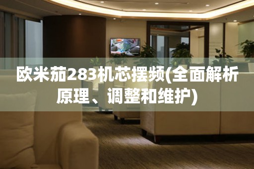 歐米茄283機芯擺頻(全面解析原理、調(diào)整和維護)