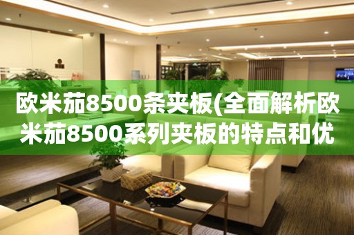歐米茄8500條夾板(全面解析歐米茄8500系列夾板的特點和優(yōu)勢)
