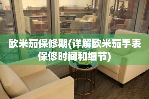 歐米茄保修期(詳解歐米茄手表保修時間和細(xì)節(jié))