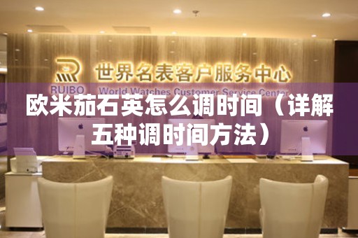 歐米茄石英怎么調(diào)時間（詳解五種調(diào)時間方法）