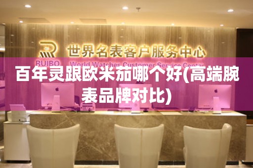 百年靈跟歐米茄哪個好(高端腕表品牌對比)