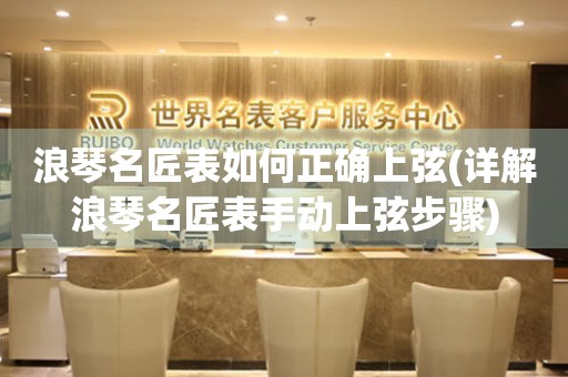 浪琴名匠表如何正確上弦(詳解浪琴名匠表手動上弦步驟)