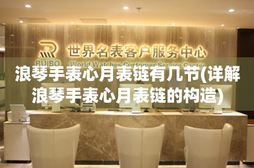 浪琴手表心月表鏈有幾節(jié)(詳解浪琴手表心月表鏈的構造)