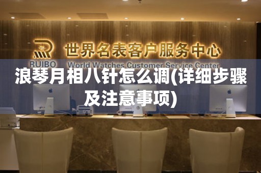 浪琴月相八針怎么調(diào)(詳細步驟及注意事項)