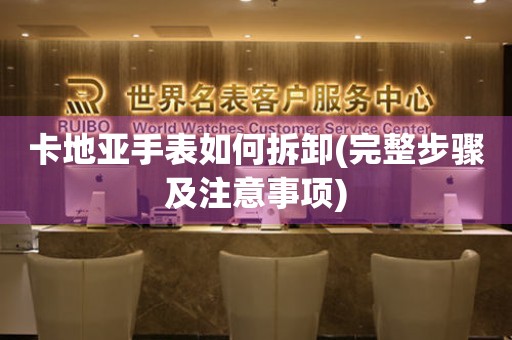 卡地亞手表如何拆卸(完整步驟及注意事項(xiàng))