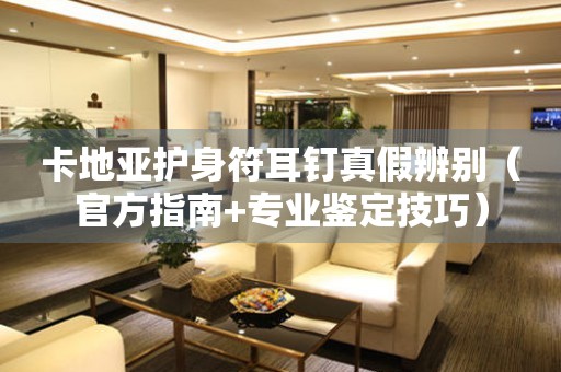 卡地亞護(hù)身符耳釘真假辨別（官方指南+專業(yè)鑒定技巧）