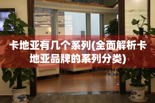 卡地亞有幾個(gè)系列(全面解析卡地亞品牌的系列分類)