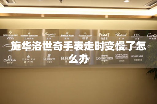 施華洛世奇手表走時(shí)變慢了怎么辦