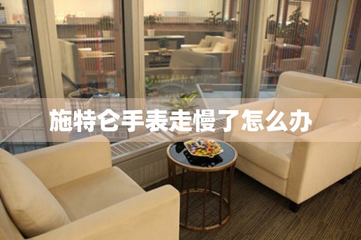施特侖手表走慢了怎么辦