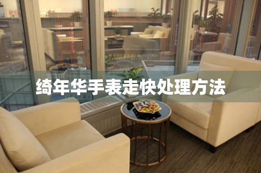 綺年華手表走快處理方法
