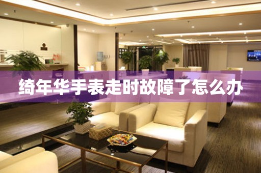 綺年華手表走時故障了怎么辦