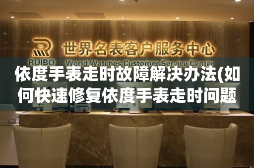 依度手表走時(shí)故障解決辦法(如何快速修復(fù)依度手表走時(shí)問(wèn)題)