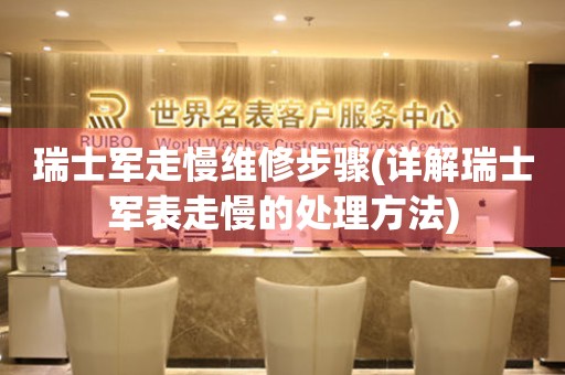 瑞士軍走慢維修步驟(詳解瑞士軍表走慢的處理方法)