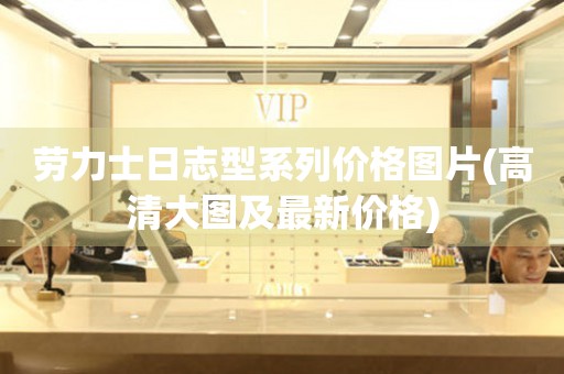 勞力士日志型系列價(jià)格圖片(高清大圖及最新價(jià)格)