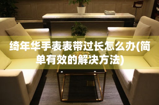 綺年華手表表帶過長怎么辦(簡單有效的解決方法)