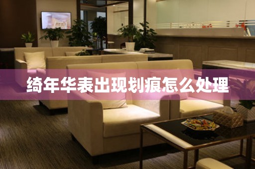 綺年華表出現(xiàn)劃痕怎么處理
