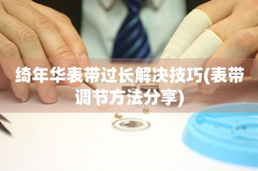 綺年華表帶過長解決技巧(表帶調(diào)節(jié)方法分享)