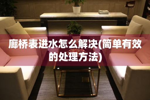 廊橋表進(jìn)水怎么解決(簡單有效的處理方法)
