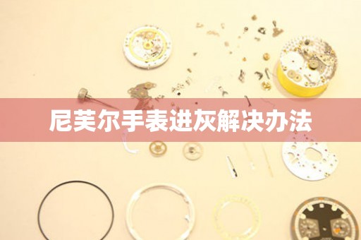尼芙爾手表進灰解決辦法