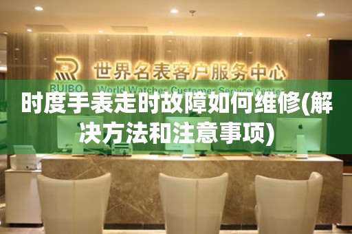 時度手表走時故障如何維修(解決方法和注意事項)