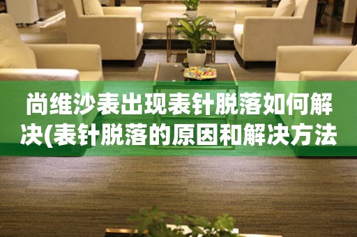 尚維沙表出現表針脫落如何解決(表針脫落的原因和解決方法)