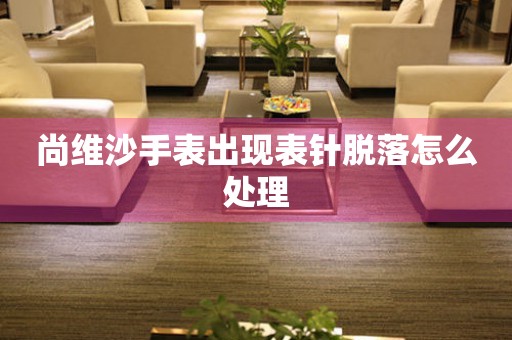 尚維沙手表出現表針脫落怎么處理