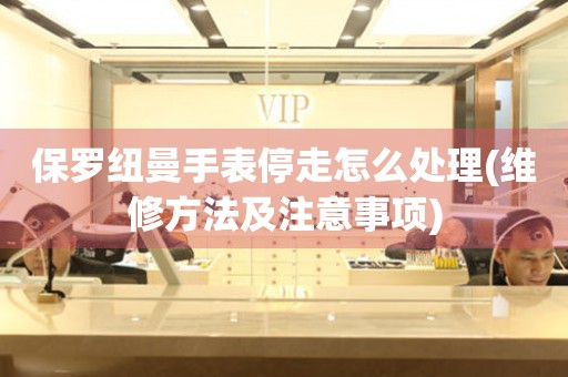 保羅紐曼手表停走怎么處理(維修方法及注意事項(xiàng))