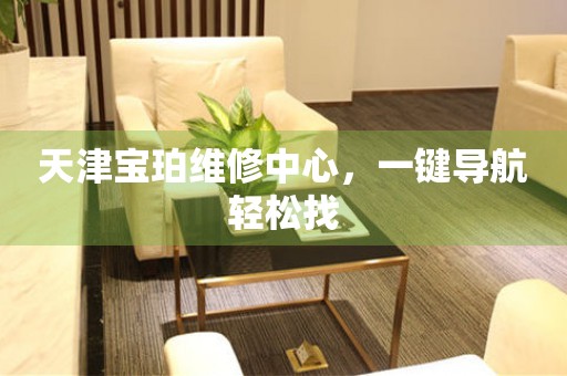 天津?qū)氱昃S修中心，一鍵導(dǎo)航輕松找