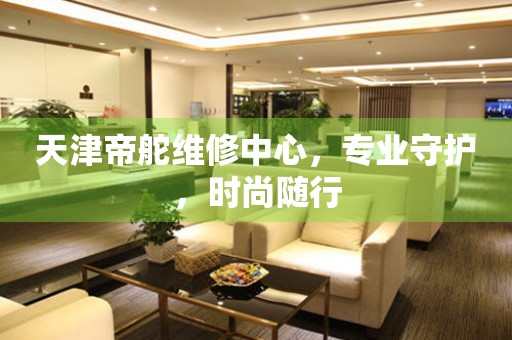 天津帝舵維修中心，專業(yè)守護(hù)，時(shí)尚隨行