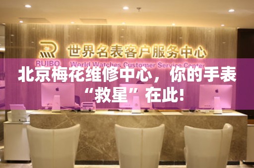 北京梅花維修中心，你的手表“救星”在此！