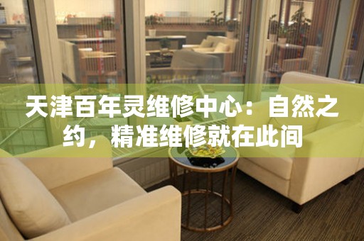 天津百年靈維修中心：自然之約，精準(zhǔn)維修就在此間
