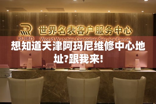 想知道天津阿瑪尼維修中心地址?跟我來(lái)!