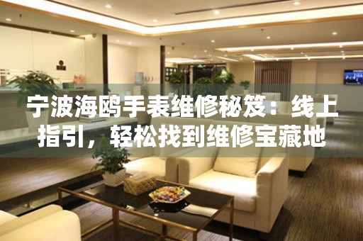 寧波海鷗手表維修秘笈：線上指引，輕松找到維修寶藏地
