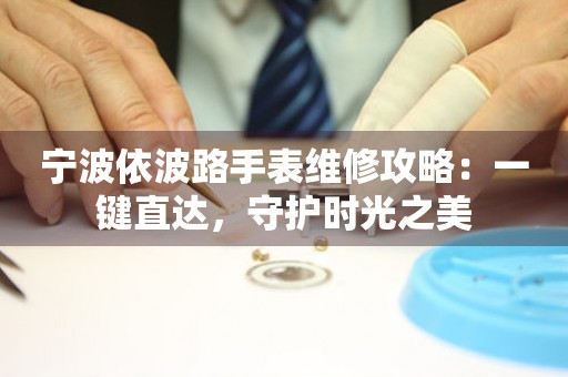 寧波依波路手表維修攻略：一鍵直達，守護時光之美