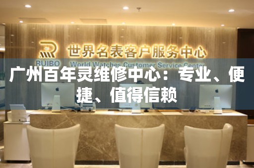 廣州百年靈維修中心：專業(yè)、便捷、值得信賴