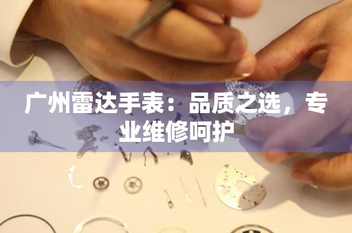 廣州雷達手表：品質之選，專業(yè)維修呵護