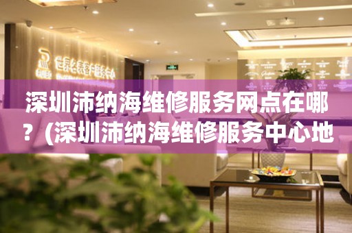 深圳沛納海維修服務(wù)網(wǎng)點在哪？(深圳沛納海維修服務(wù)中心地址在哪？)